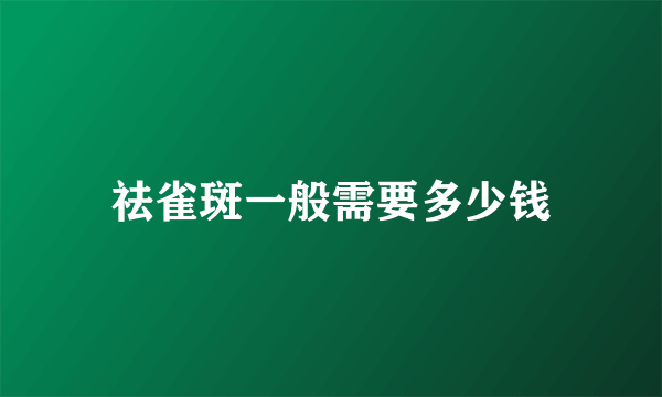 祛雀斑一般需要多少钱