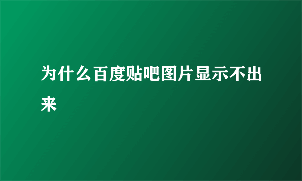 为什么百度贴吧图片显示不出来