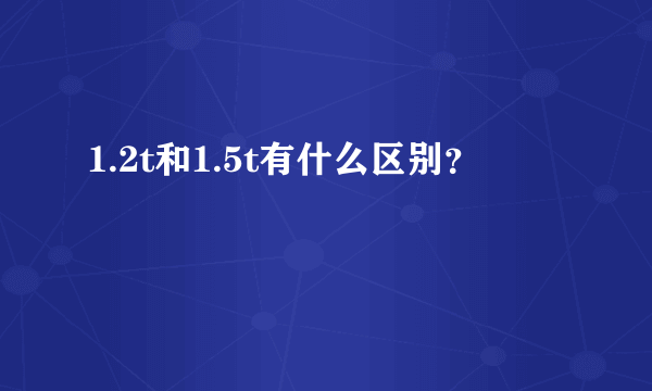 1.2t和1.5t有什么区别？