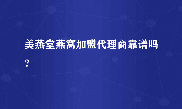 美燕堂燕窝加盟代理商靠谱吗？