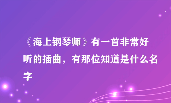 《海上钢琴师》有一首非常好听的插曲，有那位知道是什么名字