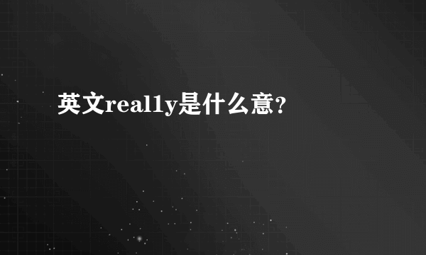 英文real1y是什么意？