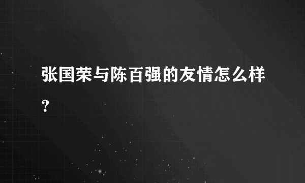 张国荣与陈百强的友情怎么样？