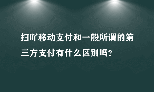 扫吖移动支付和一般所谓的第三方支付有什么区别吗？