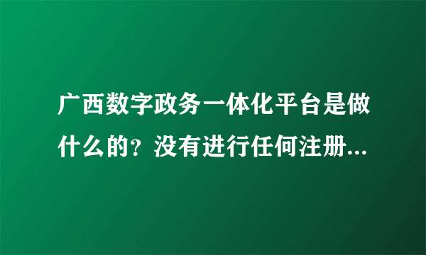 广西数字政务一体化平台是做什么的？没有进行任何注册操作，为什么会收到它的短信