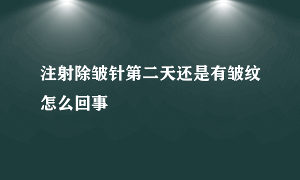 注射除皱针第二天还是有皱纹怎么回事