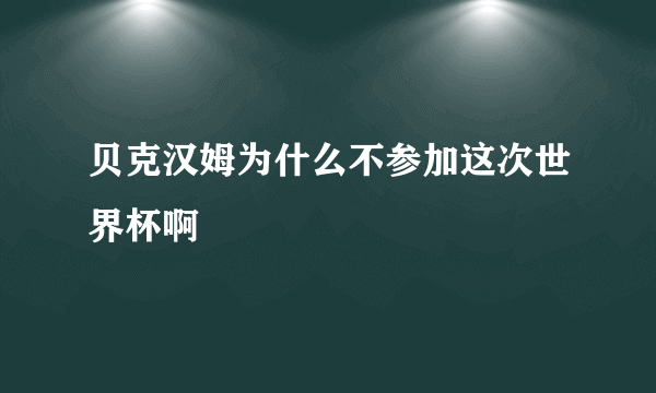 贝克汉姆为什么不参加这次世界杯啊