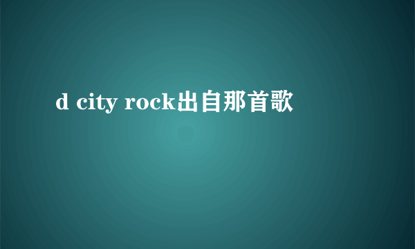 d city rock出自那首歌