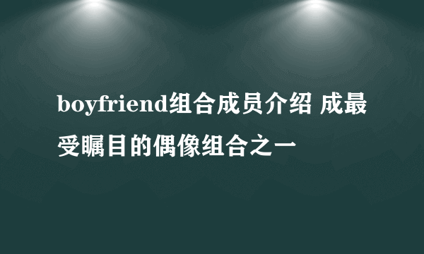 boyfriend组合成员介绍 成最受瞩目的偶像组合之一