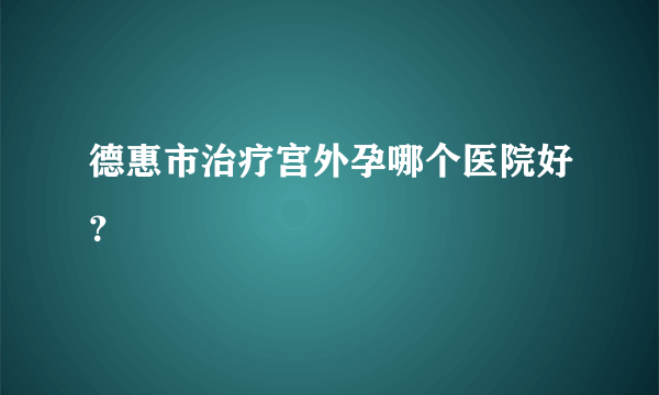 德惠市治疗宫外孕哪个医院好？