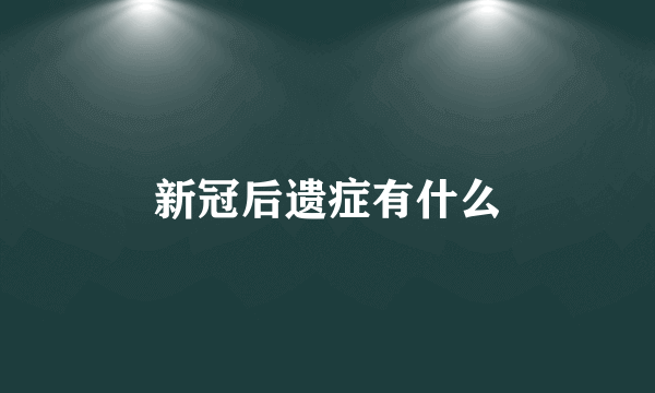 新冠后遗症有什么