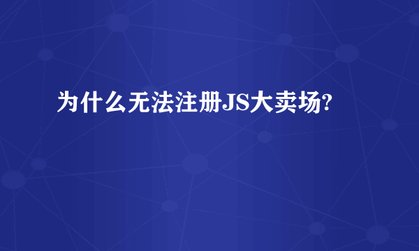 为什么无法注册JS大卖场?