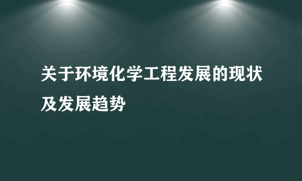 关于环境化学工程发展的现状及发展趋势