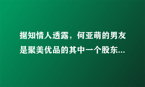 据知情人透露，何亚萌的男友是聚美优品的其中一个股东，参加(非你莫属)找工作只是在形式上的一种走秀，...