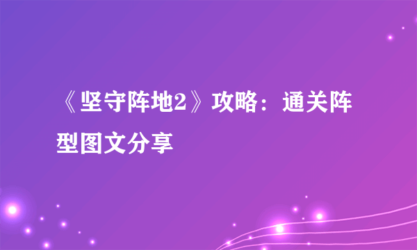 《坚守阵地2》攻略：通关阵型图文分享