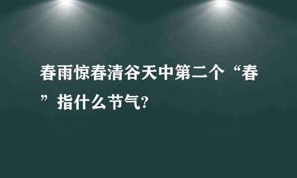 春雨惊春清谷天中第二个“春”指什么节气?