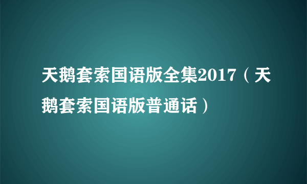 天鹅套索国语版全集2017（天鹅套索国语版普通话）