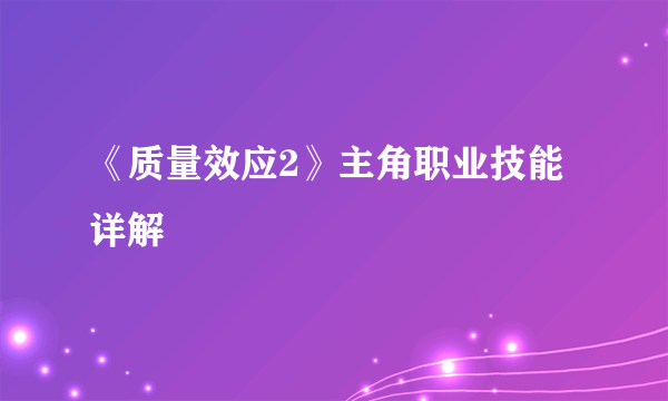 《质量效应2》主角职业技能详解