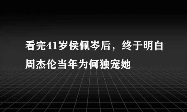 看完41岁侯佩岑后，终于明白周杰伦当年为何独宠她