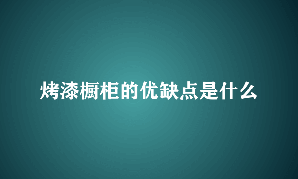 烤漆橱柜的优缺点是什么