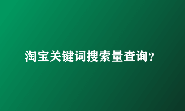 淘宝关键词搜索量查询？