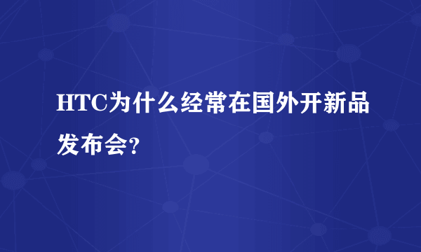 HTC为什么经常在国外开新品发布会？