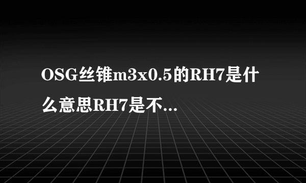 OSG丝锥m3x0.5的RH7是什么意思RH7是不是跟RH7-B一样OSG丝锥有没有RH7-B的？