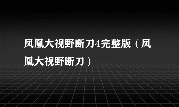 凤凰大视野断刀4完整版（凤凰大视野断刀）