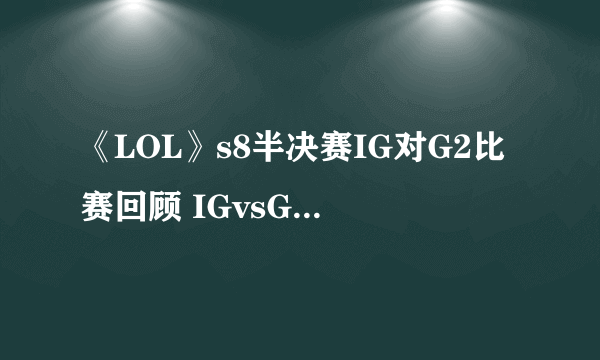 《LOL》s8半决赛IG对G2比赛回顾 IGvsG2第三场比赛战报