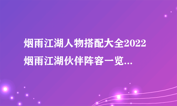 烟雨江湖人物搭配大全2022 烟雨江湖伙伴阵容一览2022