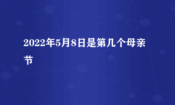 2022年5月8日是第几个母亲节