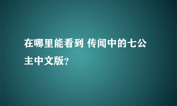 在哪里能看到 传闻中的七公主中文版？