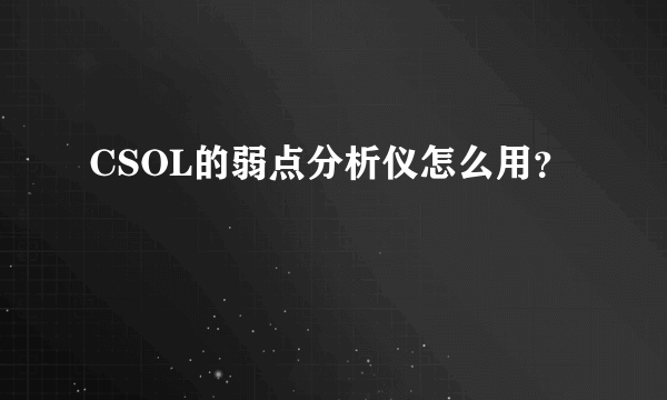 CSOL的弱点分析仪怎么用？