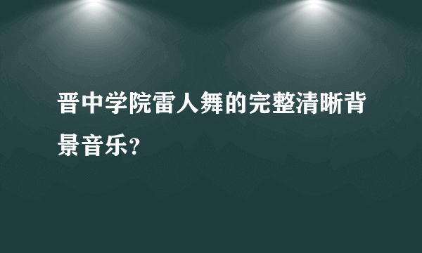 晋中学院雷人舞的完整清晰背景音乐？