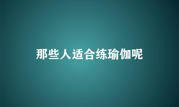 那些人适合练瑜伽呢