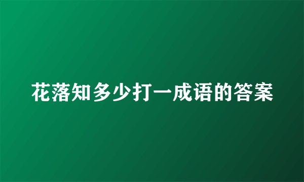 花落知多少打一成语的答案