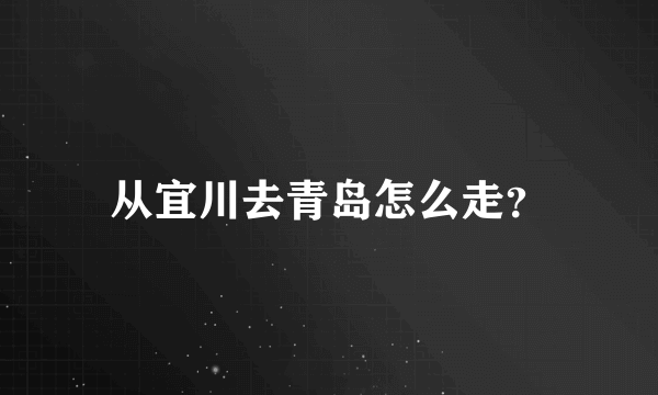 从宜川去青岛怎么走？