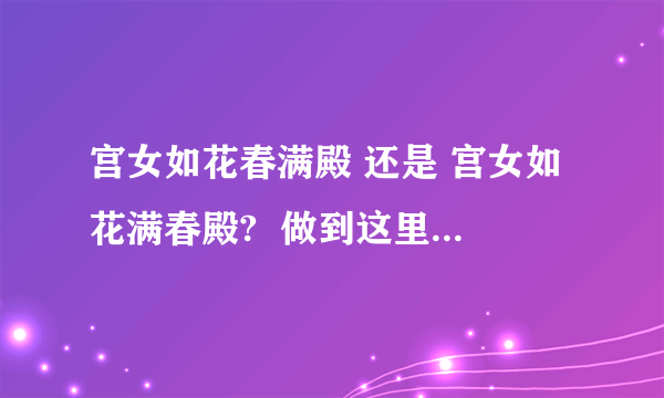 宫女如花春满殿 还是 宫女如花满春殿?  做到这里,不解.想知道课本上是怎么写的~