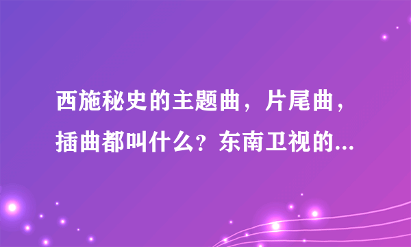 西施秘史的主题曲，片尾曲，插曲都叫什么？东南卫视的西施秘史宣传片的音乐叫什么名？