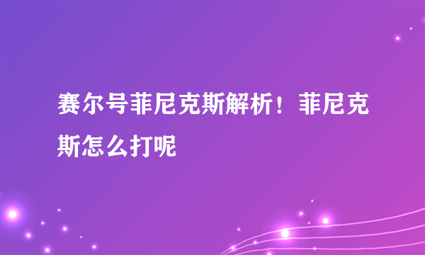 赛尔号菲尼克斯解析！菲尼克斯怎么打呢