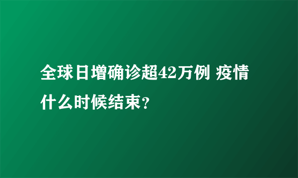 全球日增确诊超42万例 疫情什么时候结束？