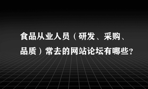 食品从业人员（研发、采购、品质）常去的网站论坛有哪些？