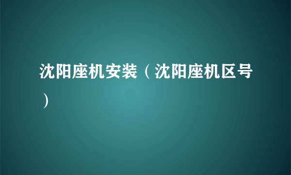 沈阳座机安装（沈阳座机区号）