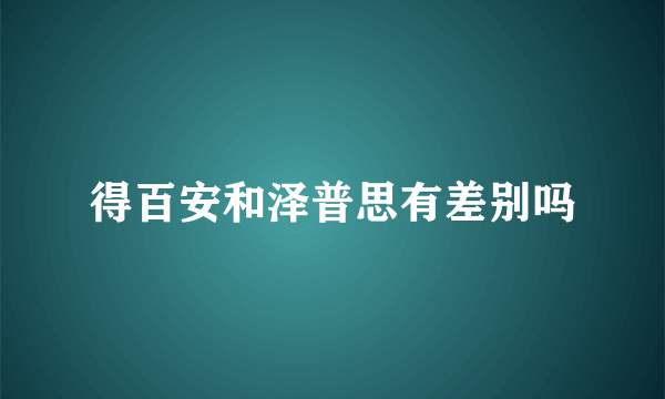 得百安和泽普思有差别吗