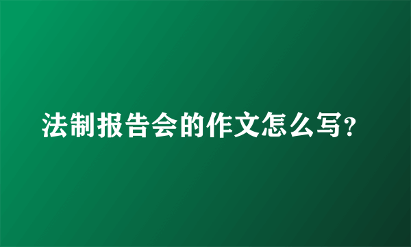 法制报告会的作文怎么写？