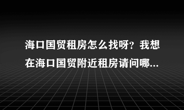 海口国贸租房怎么找呀？我想在海口国贸附近租房请问哪位朋友介绍一下？