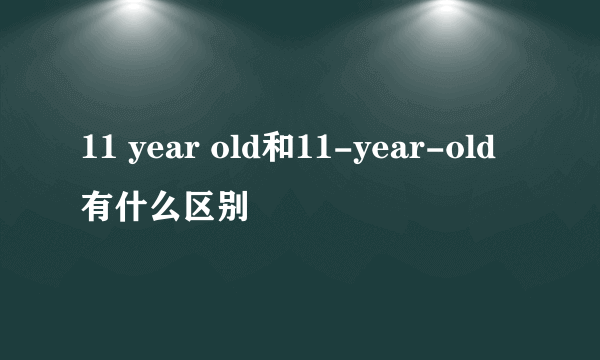 11 year old和11-year-old有什么区别