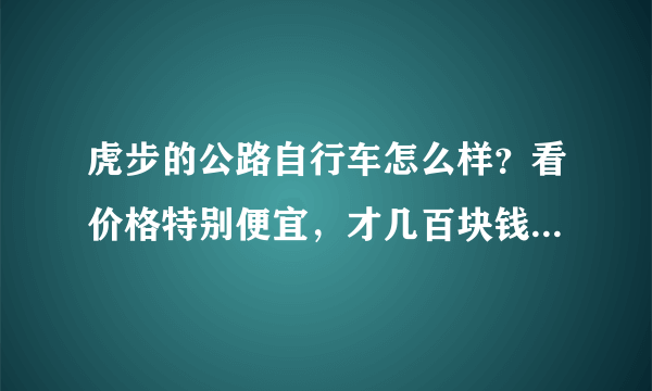 虎步的公路自行车怎么样？看价格特别便宜，才几百块钱，还是双碟刹