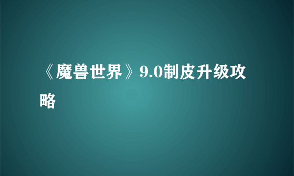 《魔兽世界》9.0制皮升级攻略