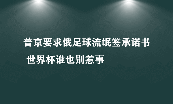 普京要求俄足球流氓签承诺书 世界杯谁也别惹事